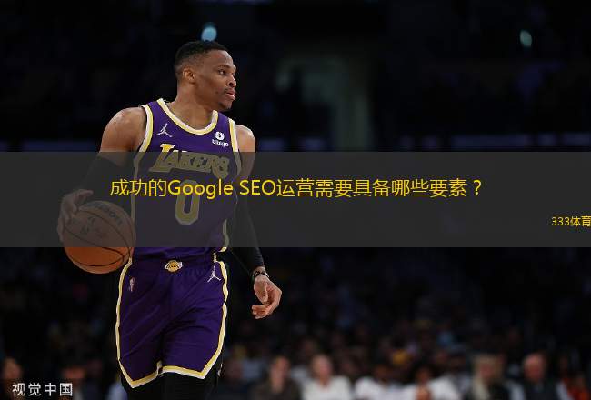 成功的Google SEO運(yùn)營需要具備哪些要素？